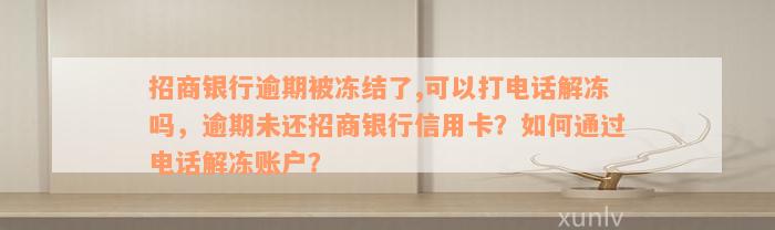 招商银行逾期被冻结了,可以打电话解冻吗，逾期未还招商银行信用卡？如何通过电话解冻账户？