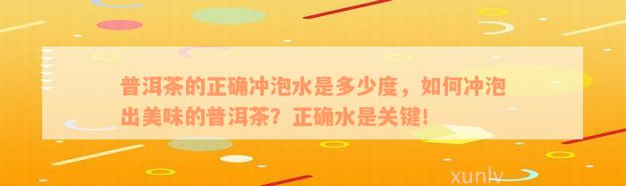 普洱茶的正确冲泡水是多少度，如何冲泡出美味的普洱茶？正确水是关键！