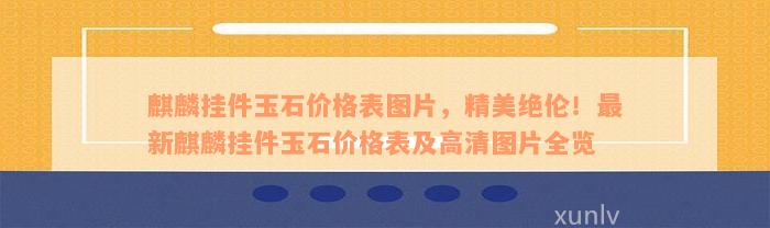 麒麟挂件玉石价格表图片，精美绝伦！最新麒麟挂件玉石价格表及高清图片全览