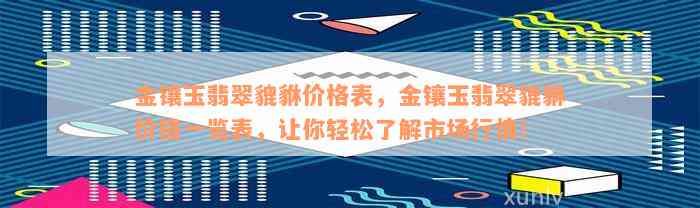 金镶玉翡翠貔貅价格表，金镶玉翡翠貔貅价格一览表，让你轻松了解市场行情！