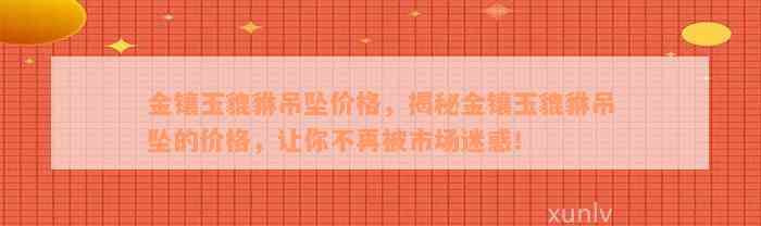 金镶玉貔貅吊坠价格，揭秘金镶玉貔貅吊坠的价格，让你不再被市场迷惑！