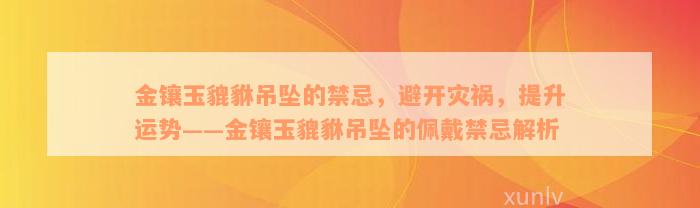 金镶玉貔貅吊坠的禁忌，避开灾祸，提升运势——金镶玉貔貅吊坠的佩戴禁忌解析