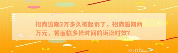 招商逾期2万多久被起诉了，招商逾期两万元，将面临多长时间的诉讼时效？