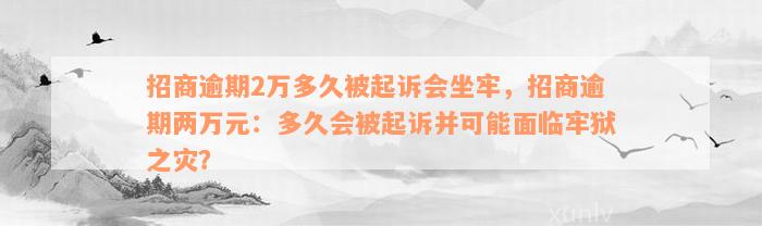 招商逾期2万多久被起诉会坐牢，招商逾期两万元：多久会被起诉并可能面临牢狱之灾？