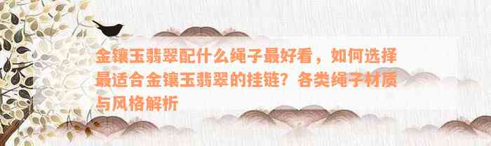 金镶玉翡翠配什么绳子最好看，如何选择最适合金镶玉翡翠的挂链？各类绳子材质与风格解析