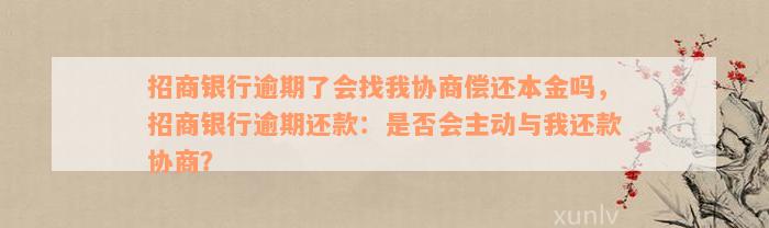 招商银行逾期了会找我协商偿还本金吗，招商银行逾期还款：是否会主动与我还款协商？