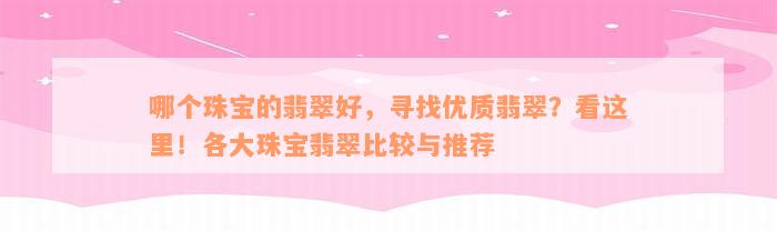 哪个珠宝的翡翠好，寻找优质翡翠？看这里！各大珠宝翡翠比较与推荐