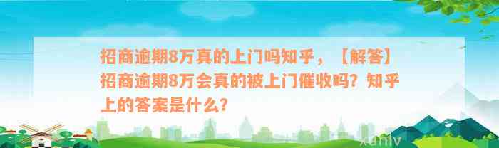 招商逾期8万真的上门吗知乎，【解答】招商逾期8万会真的被上门催收吗？知乎上的答案是什么？