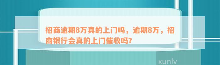 招商逾期8万真的上门吗，逾期8万，招商银行会真的上门催收吗？