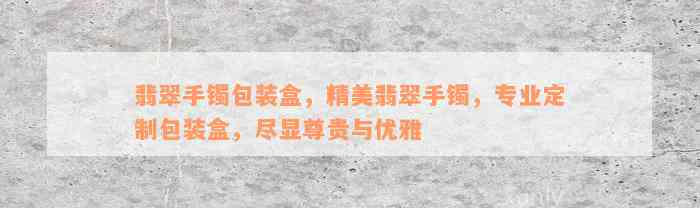 翡翠手镯包装盒，精美翡翠手镯，专业定制包装盒，尽显尊贵与优雅