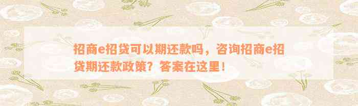 招商e招贷可以期还款吗，咨询招商e招贷期还款政策？答案在这里！