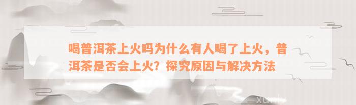 喝普洱茶上火吗为什么有人喝了上火，普洱茶是否会上火？探究原因与解决方法