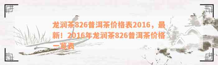 龙润茶826普洱茶价格表2016，最新！2016年龙润茶826普洱茶价格一览表