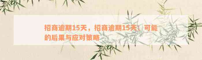 招商逾期15天，招商逾期15天：可能的后果与应对策略