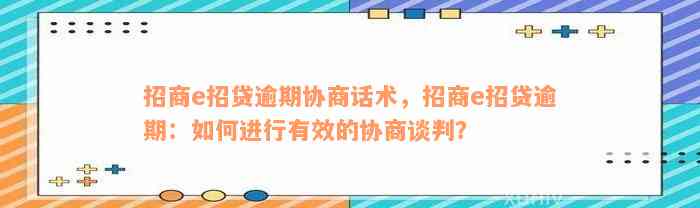 招商e招贷逾期协商话术，招商e招贷逾期：如何进行有效的协商谈判？