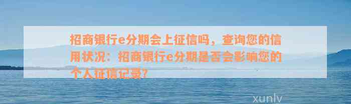 招商银行e分期会上征信吗，查询您的信用状况：招商银行e分期是否会影响您的个人征信记录？