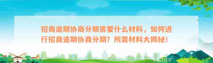 招商逾期协商分期需要什么材料，如何进行招商逾期协商分期？所需材料大揭秘！