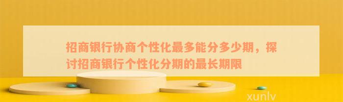 招商银行协商个性化最多能分多少期，探讨招商银行个性化分期的最长期限