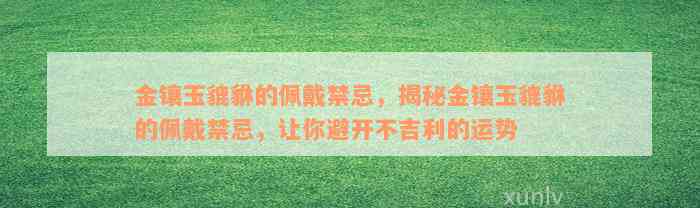 金镶玉貔貅的佩戴禁忌，揭秘金镶玉貔貅的佩戴禁忌，让你避开不吉利的运势