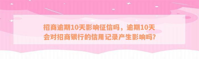 招商逾期10天影响征信吗，逾期10天会对招商银行的信用记录产生影响吗？