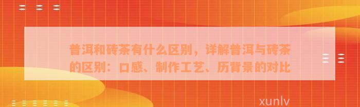 普洱和砖茶有什么区别，详解普洱与砖茶的区别：口感、制作工艺、历背景的对比