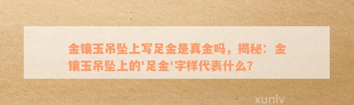 金镶玉吊坠上写足金是真金吗，揭秘：金镶玉吊坠上的'足金'字样代表什么？