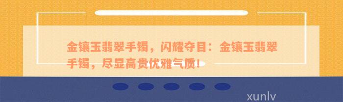 金镶玉翡翠手镯，闪耀夺目：金镶玉翡翠手镯，尽显高贵优雅气质！