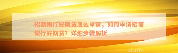 招商银行好期贷怎么申请，如何申请招商银行好期贷？详细步骤解析