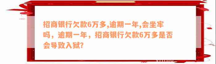 招商银行欠款6万多,逾期一年,会坐牢吗，逾期一年，招商银行欠款6万多是否会导致入狱？