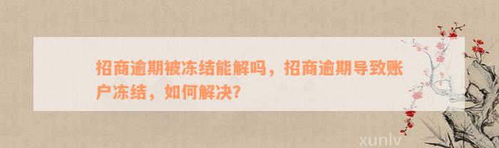 招商逾期被冻结能解吗，招商逾期导致账户冻结，如何解决？