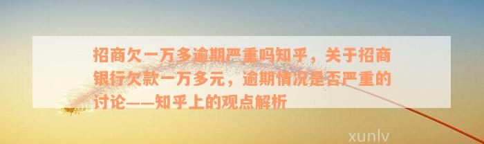 招商欠一万多逾期严重吗知乎，关于招商银行欠款一万多元，逾期情况是否严重的讨论——知乎上的观点解析