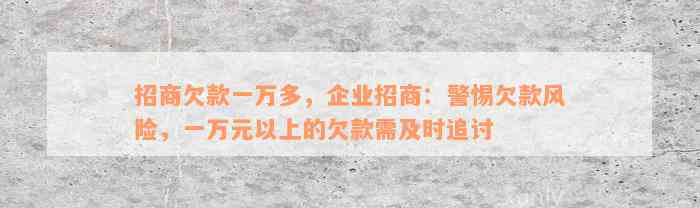 招商欠款一万多，企业招商：警惕欠款风险，一万元以上的欠款需及时追讨