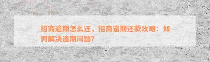 招商逾期怎么还，招商逾期还款攻略：如何解决逾期问题？