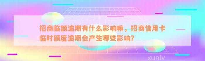 招商临额逾期有什么影响嘛，招商信用卡临时额度逾期会产生哪些影响？