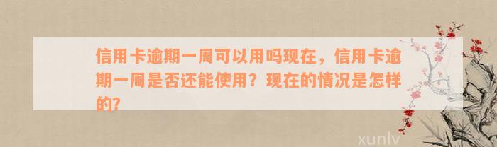 信用卡逾期一周可以用吗现在，信用卡逾期一周是否还能使用？现在的情况是怎样的？