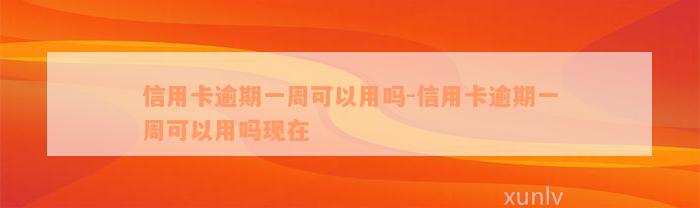 信用卡逾期一周可以用吗-信用卡逾期一周可以用吗现在