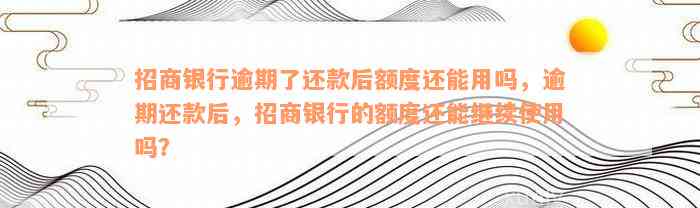 招商银行逾期了还款后额度还能用吗，逾期还款后，招商银行的额度还能继续使用吗？