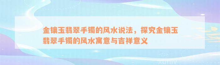 金镶玉翡翠手镯的风水说法，探究金镶玉翡翠手镯的风水寓意与吉祥意义