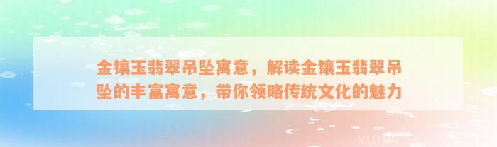 金镶玉翡翠吊坠寓意，解读金镶玉翡翠吊坠的丰富寓意，带你领略传统文化的魅力