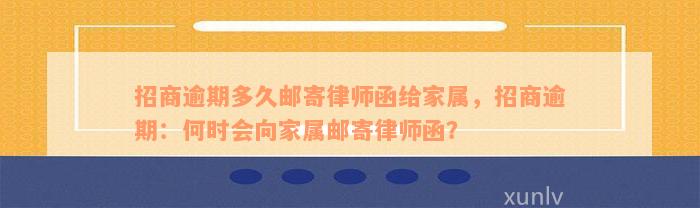 招商逾期多久邮寄律师函给家属，招商逾期：何时会向家属邮寄律师函？