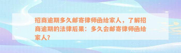 招商逾期多久邮寄律师函给家人，了解招商逾期的法律后果：多久会邮寄律师函给家人？