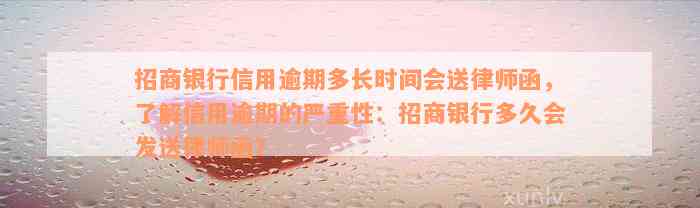 招商银行信用逾期多长时间会送律师函，了解信用逾期的严重性：招商银行多久会发送律师函？