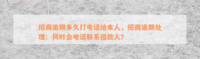 招商逾期多久打电话给本人，招商逾期处理：何时会电话联系借款人？