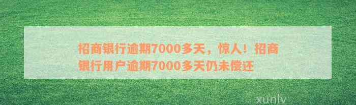 招商银行逾期7000多天，惊人！招商银行用户逾期7000多天仍未偿还