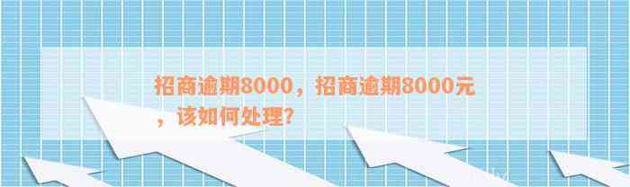 招商逾期8000，招商逾期8000元，该如何处理？