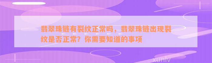 翡翠珠链有裂纹正常吗，翡翠珠链出现裂纹是否正常？你需要知道的事项