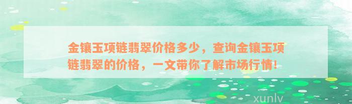 金镶玉项链翡翠价格多少，查询金镶玉项链翡翠的价格，一文带你了解市场行情！