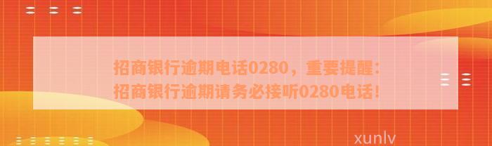 招商银行逾期电话0280，重要提醒：招商银行逾期请务必接听0280电话！