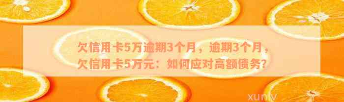 欠信用卡5万逾期3个月，逾期3个月，欠信用卡5万元：如何应对高额债务？