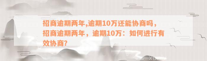 招商逾期两年,逾期10万还能协商吗，招商逾期两年，逾期10万：如何进行有效协商？